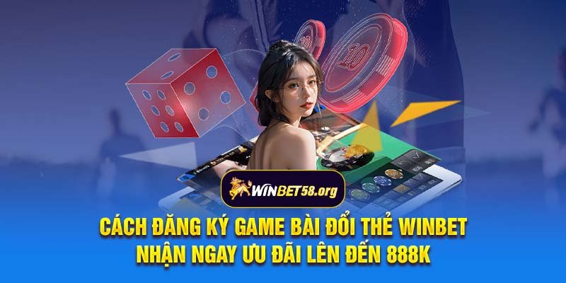 Cách đăng ký game bài đổi thẻ Winbet nhận ngay ưu đãi lên đến 888k