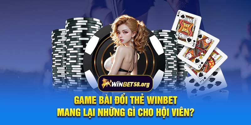 Game bài đổi thẻ Winbet mang lại những gì cho hội viên?