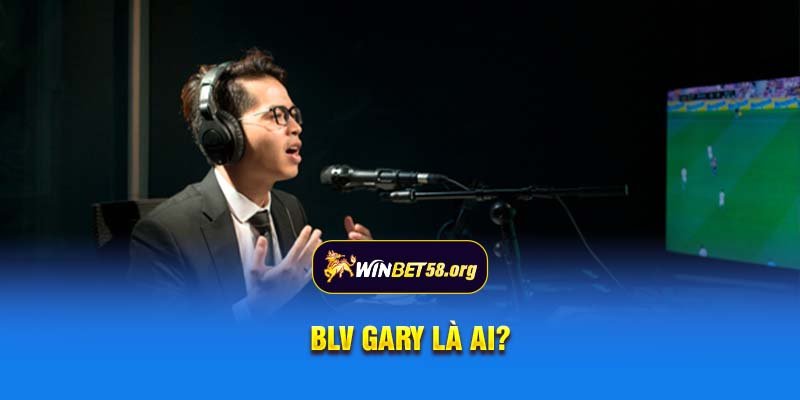 BLV Gary là ai?